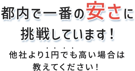 都内で一番の安さに挑戦しています！他社より1円でも高い場合は教えてください！