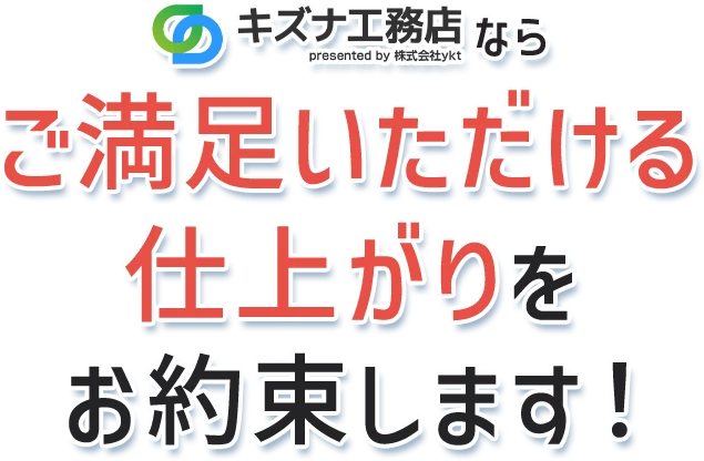 キズナ工務店なら ご満足いただける仕上がりをお約束します！