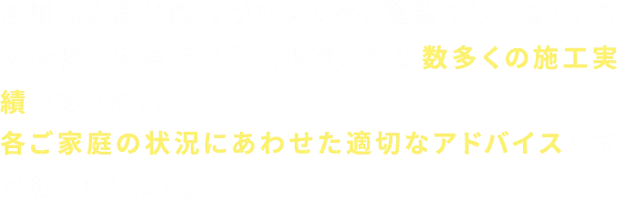 屋根屋出身の職人が多いため、塗装だけでなく、看板交換、重ね葺きや葺き替えなど数多くの施工実績があります。各ご家庭の状況にあわせた適切なアドバイスと提案をいたします。