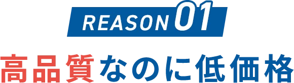 REASON 01 高品質なのに低価格