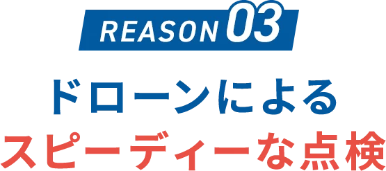 REASON 03 ドローンによるスピーディーな点検