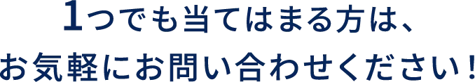 1つでも当てはまる方は、お気軽にお問い合わせください！